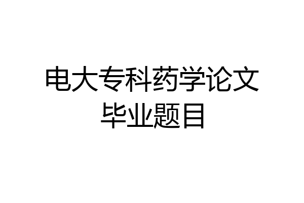 电大专科药学论文毕业题目