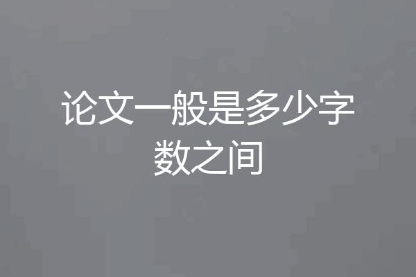 论文一般是多少字数之间
