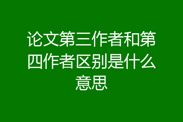 论文第三作者和第四作者区别是什么意思