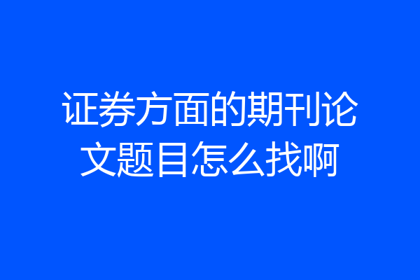 证券方面的期刊论文题目怎么找啊