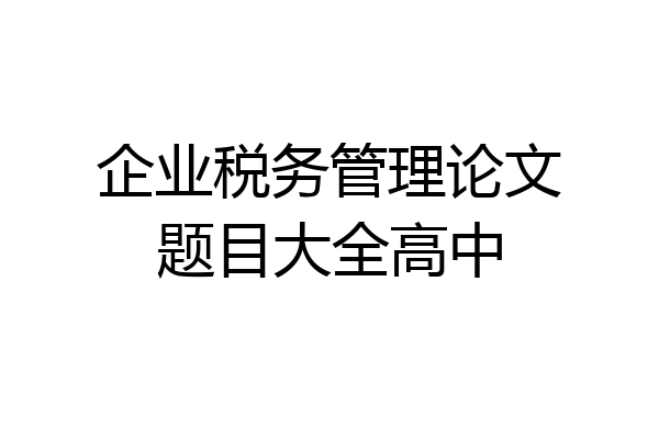 企业税务管理论文题目大全高中