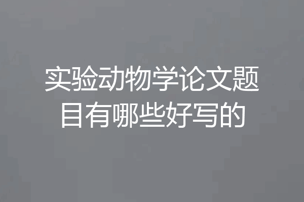 实验动物学论文题目有哪些好写的