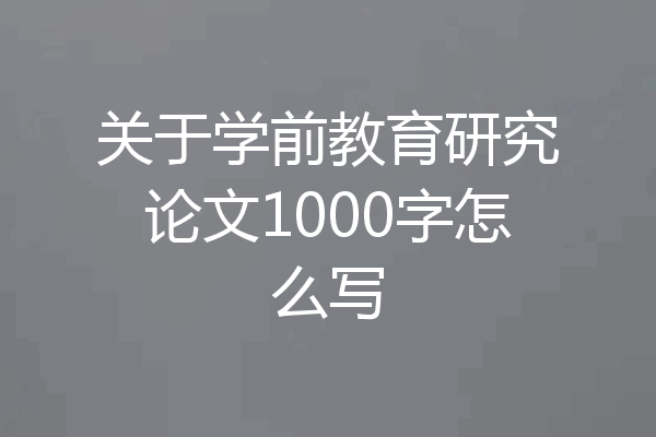 关于学前教育研究论文1000字怎么写