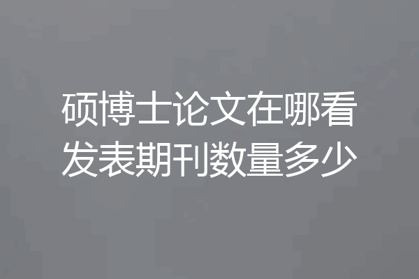硕博士论文在哪看发表期刊数量多少