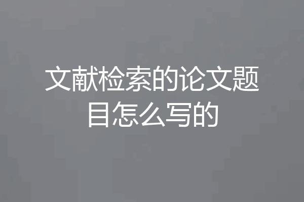 文献检索的论文题目怎么写的