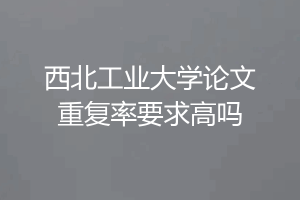 西北工业大学论文重复率要求高吗