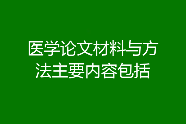 医学论文材料与方法主要内容包括