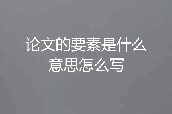 论文的要素是什么意思怎么写