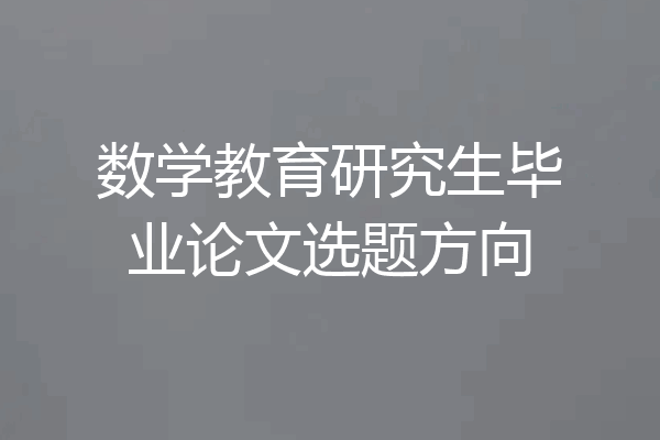 数学教育研究生毕业论文选题方向