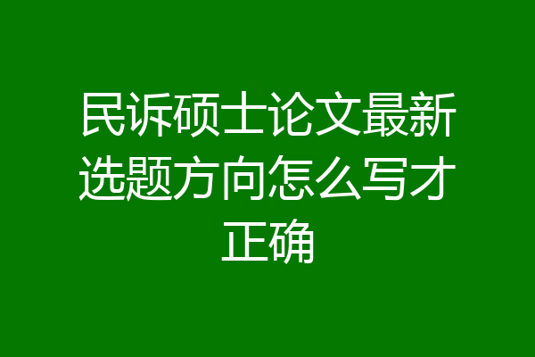 民诉硕士论文最新选题方向怎么写才正确