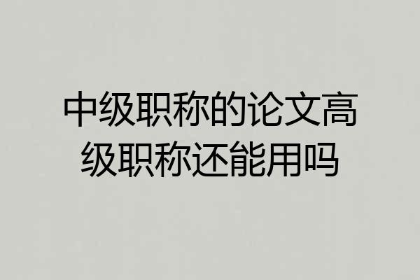 中级职称的论文高级职称还能用吗
