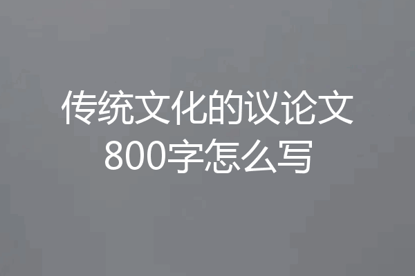 传统文化的议论文800字怎么写