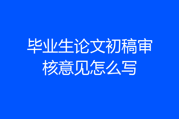 毕业生论文初稿审核意见怎么写