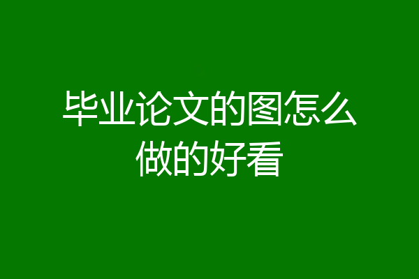 毕业论文的图怎么做的好看