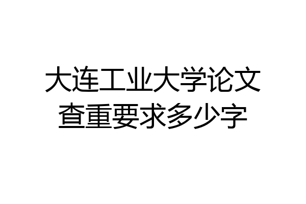 大连工业大学论文查重要求多少字