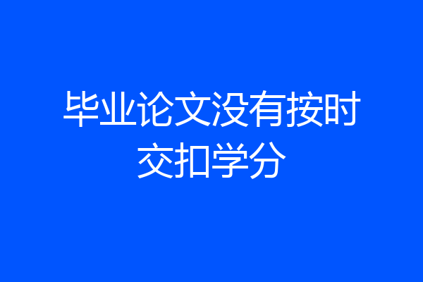 毕业论文没有按时交扣学分