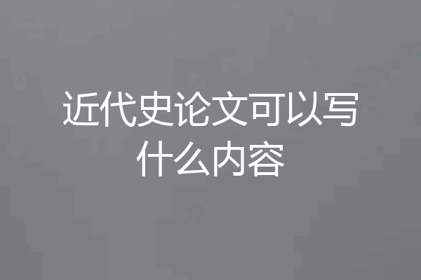 近代史论文可以写什么内容