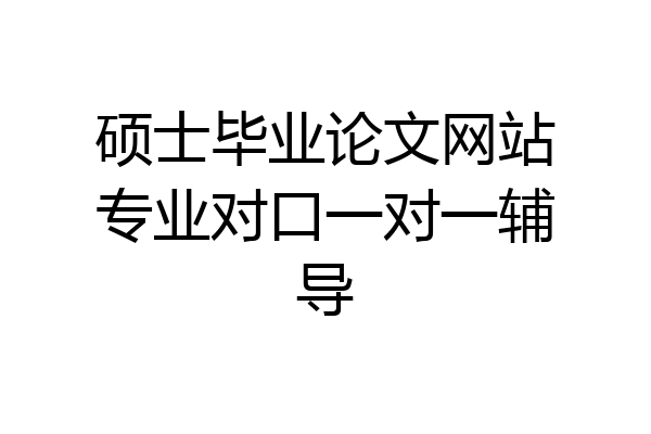 硕士毕业论文网站专业对口一对一辅导