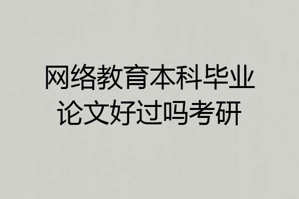 网络教育本科毕业论文好过吗考研