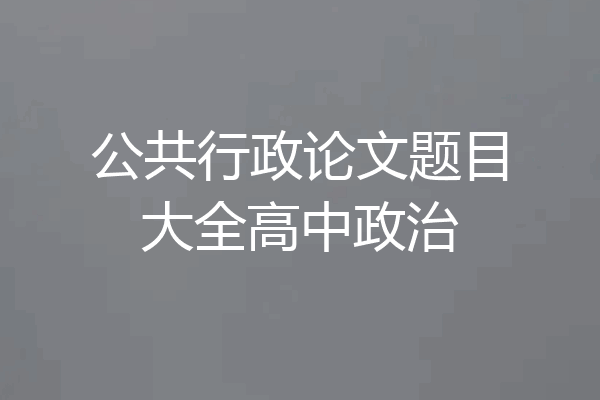 公共行政论文题目大全高中政治