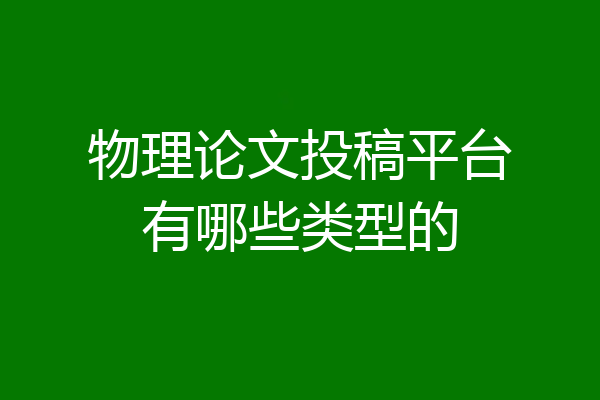 物理论文投稿平台有哪些类型的
