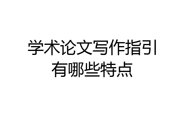 学术论文写作指引有哪些特点
