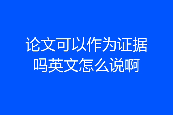 论文可以作为证据吗英文怎么说啊