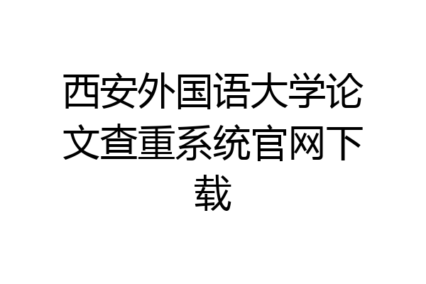 西安外国语大学论文查重系统官网下载