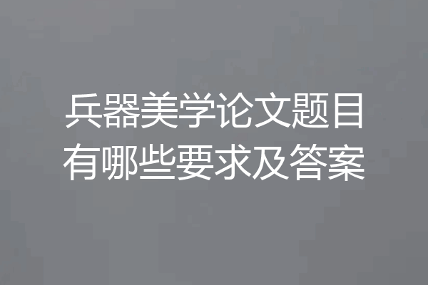 兵器美学论文题目有哪些要求及答案