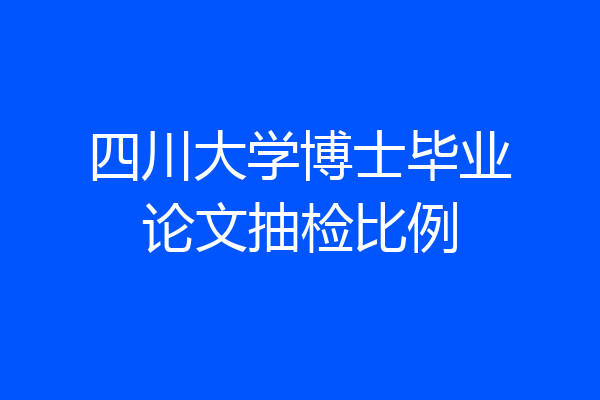 四川大学博士毕业论文抽检比例