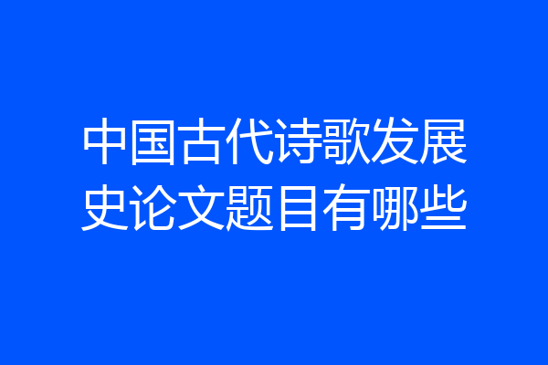 中国古代诗歌发展史论文题目有哪些