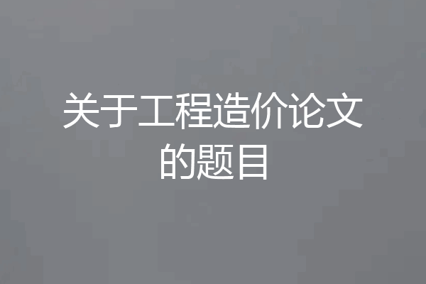 关于工程造价论文的题目