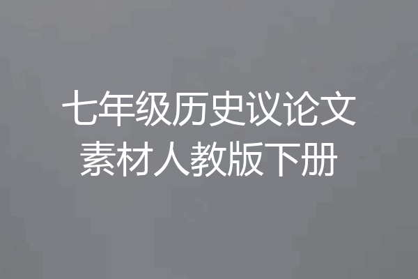 七年级历史议论文素材人教版下册