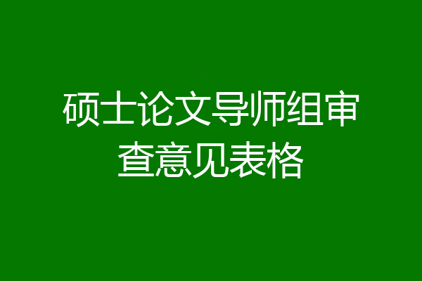 硕士论文导师组审查意见表格