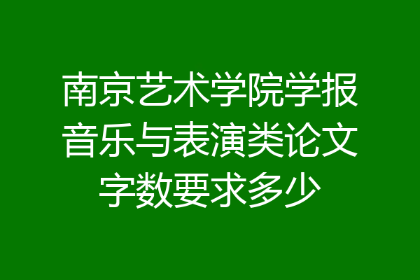 南京艺术学院学报音乐与表演类论文字数要求多少