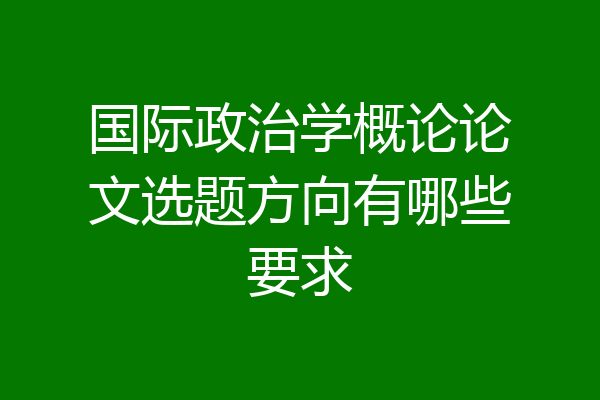 国际政治学概论论文选题方向有哪些要求