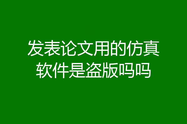 发表论文用的仿真软件是盗版吗吗