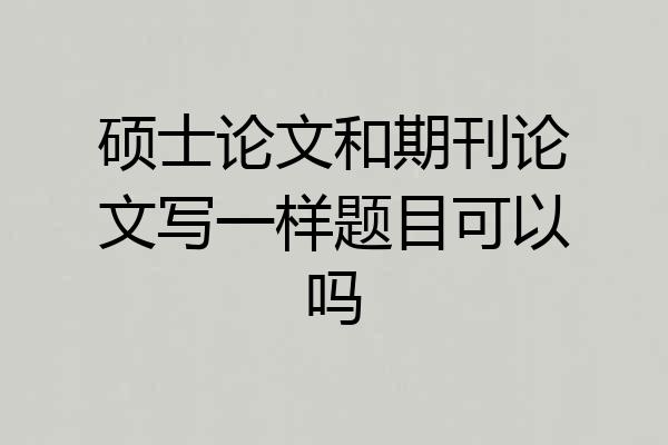 硕士论文和期刊论文写一样题目可以吗