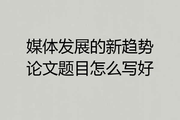 媒体发展的新趋势论文题目怎么写好