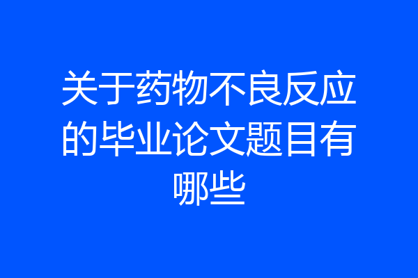 关于药物不良反应的毕业论文题目有哪些