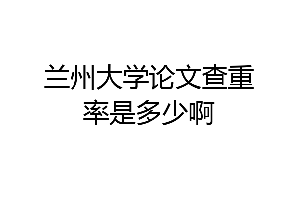 兰州大学论文查重率是多少啊