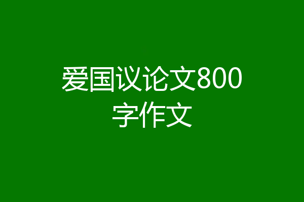 爱国议论文800字作文