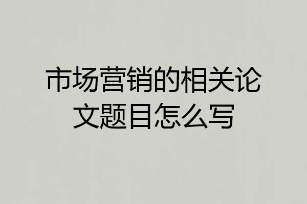 市场营销的相关论文题目怎么写