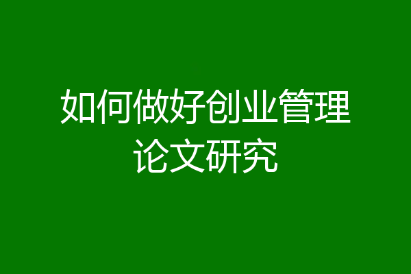 如何做好创业管理论文研究
