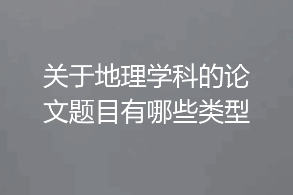关于地理学科的论文题目有哪些类型