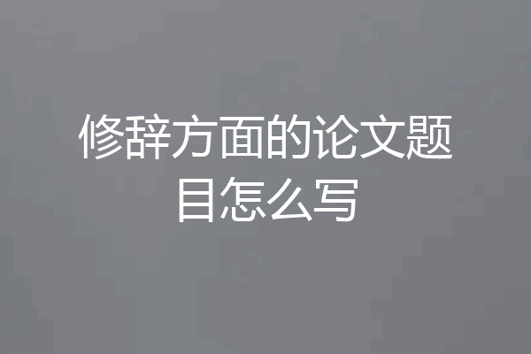修辞方面的论文题目怎么写