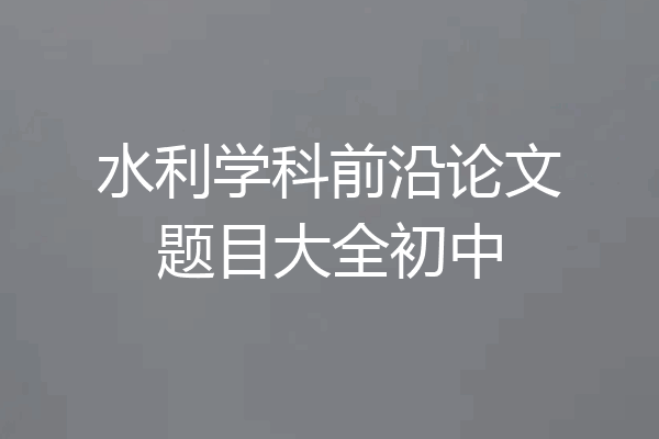 水利学科前沿论文题目大全初中