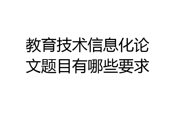 教育技术信息化论文题目有哪些要求