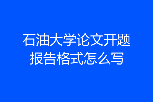 石油大学论文开题报告格式怎么写