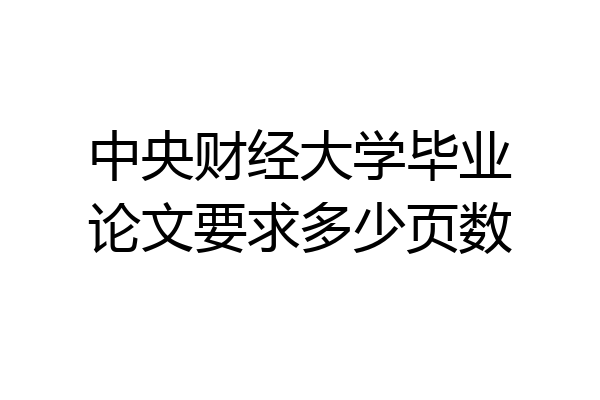 中央财经大学毕业论文要求多少页数